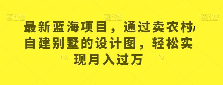 最新蓝海项目，通过卖农村自建别墅的设计图，轻松实现月入过万【揭秘】-多米网络