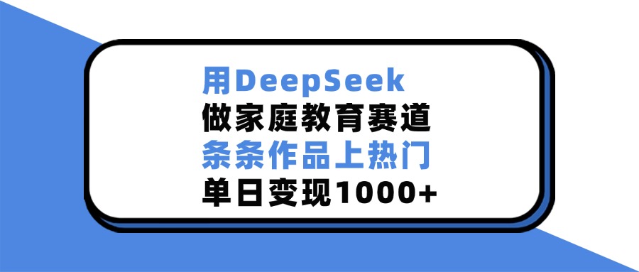 用DeepSeek做家庭教育赛道，条条作品上热门，单日变现1000+-多米网络