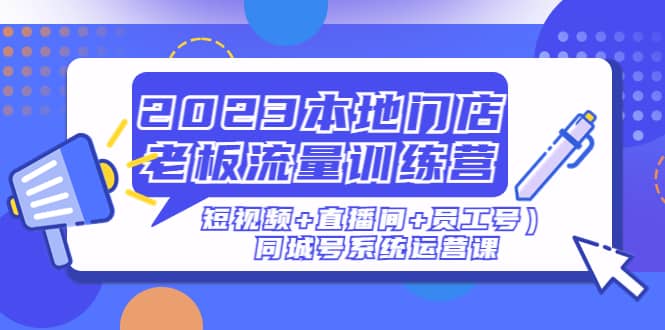 2023本地门店老板流量训练营（短视频+直播间+员工号）同城号系统运营课-多米网络