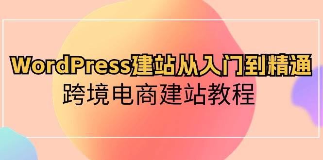 WordPress建站从入门到精通，跨境电商建站教程-多米网络