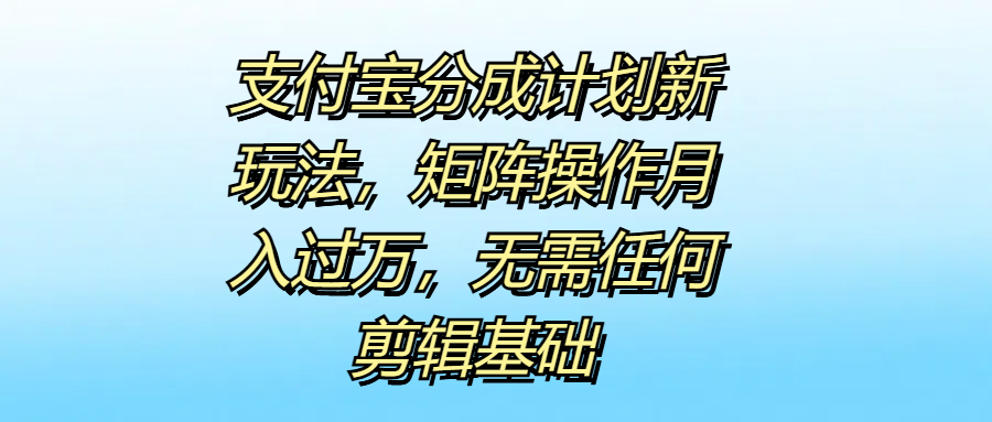 支付宝分成计划新玩法，矩阵操作月入过万，无需任何剪辑基础-多米网络