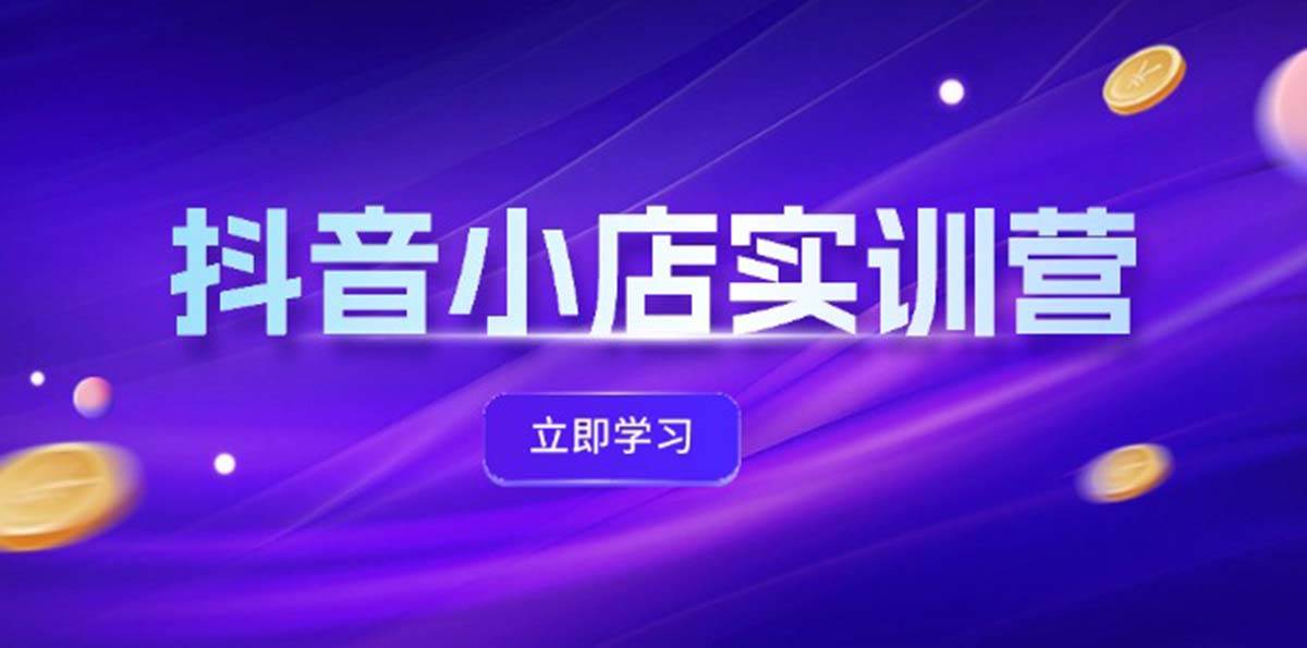 抖音小店最新实训营，提升体验分、商品卡 引流，投流增效，联盟引流秘籍-多米网络
