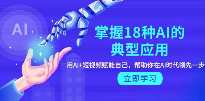 掌握18种AI的典型应用，用AI+短视频 赋能自己，帮助你在AI时代领先一步-多米网络