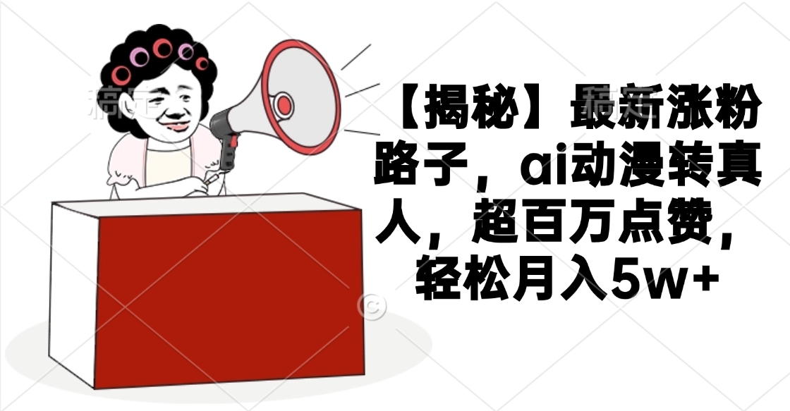 【揭秘】最新涨粉路子，ai动漫转真人，超百万点赞，轻松月入5w+-多米网络