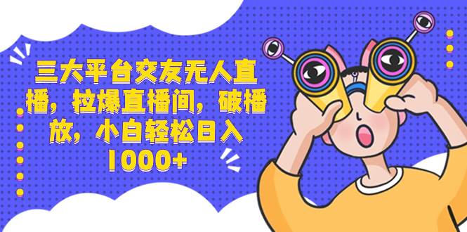 三大平台交友无人直播，拉爆直播间，破播放，小白轻松日入1000+-多米网络