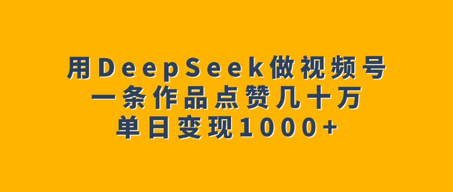 用DeepSeek做视频号，一条作品点赞几十万，单日变现1000+-多米网络