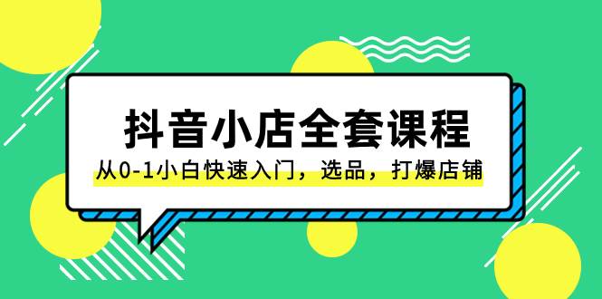 抖音小店-全套课程，从0-1小白快速入门，选品，打爆店铺（131节课）-多米网络