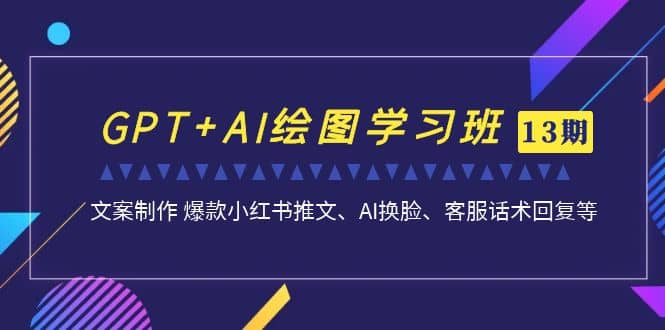 GPT+AI绘图学习班【第13期】 文案制作 爆款小红书推文、AI换脸、客服话术-多米网络