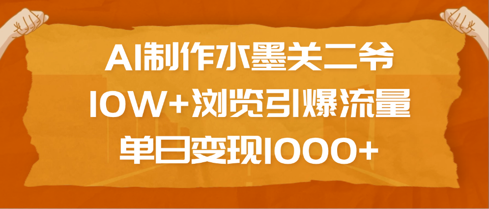 AI制作水墨关二爷，10W+浏览引爆流量，单日变现1000+-多米网络