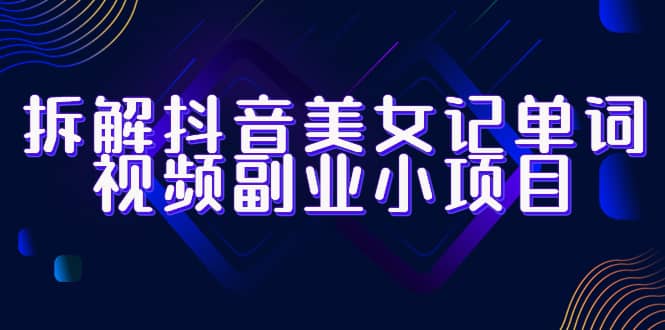拆解抖音美女记单词视频副业小项目，一条龙玩法大解析（教程+素材）-多米网络