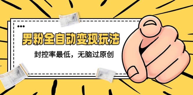 价值1980的男粉全自动变现玩法，封控率最低，无脑过原创-多米网络