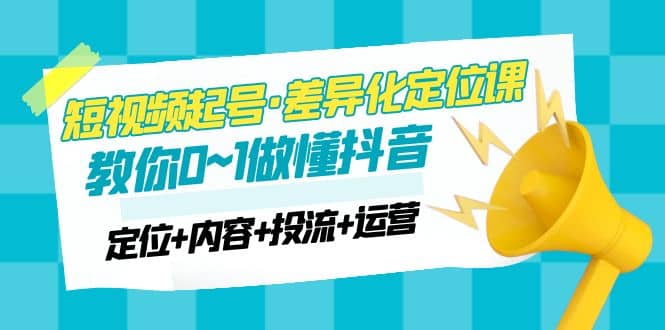2023短视频起号·差异化定位课：0~1做懂抖音（定位+内容+投流+运营）-多米网络