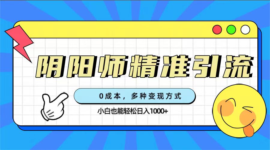 0成本阴阳师精准引流，多种变现方式，小白也能轻松日入1000+-多米网络