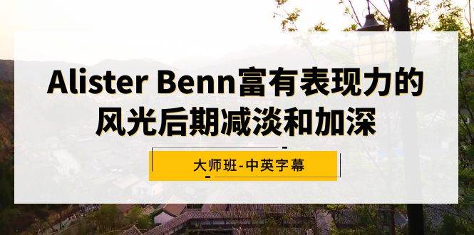 Alister Benn富有表现力的风光后期减淡和加深大师班-中英字幕-多米网络