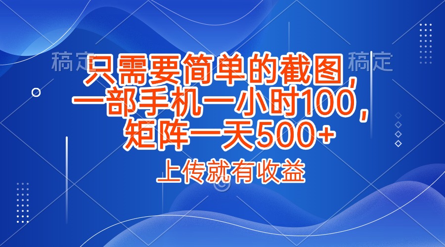 只需要简单的截图，上传就能有收益，一部手机不限地方不限时间，一小时100，矩阵放大一天500+-多米网络
