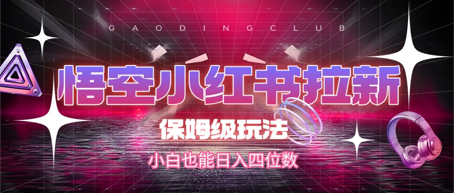 悟空小红书拉新，保姆级玩法，小白也能日入四位数-多米网络