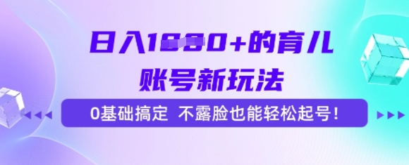 日入多张的育儿账号新玩法，0基础搞定，不露脸也能轻松起号-多米网络