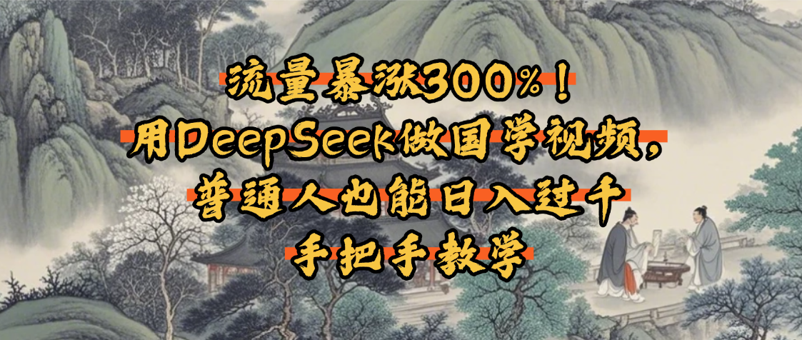 流量暴涨300%！用DeepSeek做国学视频，普通人也能日入过千-多米网络