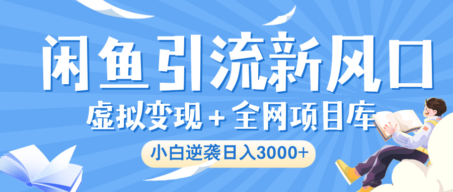 闲鱼引流新风口，虚拟变现＋全网项目库，小白逆袭日入 3000+-多米网络
