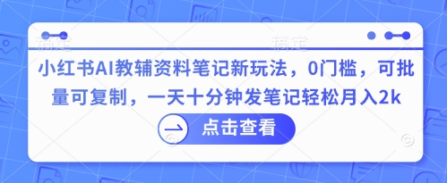 小红书AI教辅资料笔记新玩法，0门槛，可批量可复制，一天十分钟发笔记轻松月入2k-米创网