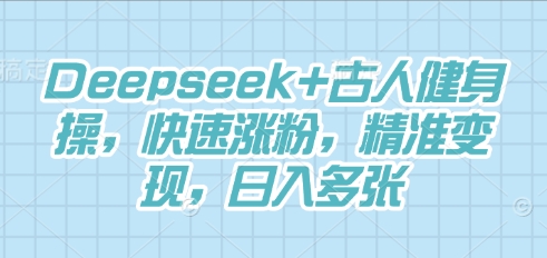 Deepseek+古人健身操，快速涨粉，精准变现，日入多张-米创网