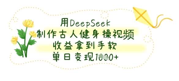 用DeepSeek制作古人健身操视频，收益拿到手软，单日变现数张-米创网
