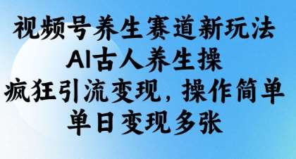 视频号养生赛道新玩法,AI古人养生操,疯狂引流变现,操作简单,单日变现多张 视频号养生赛道新玩法,AI古人养生操,疯狂引流变现,操作简单,单日变现多张