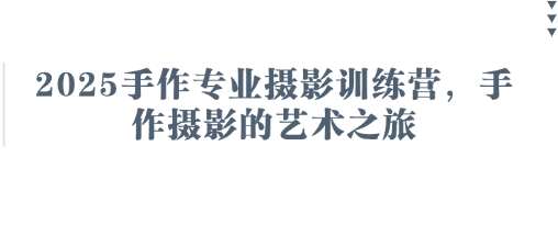 2025手作专业摄影训练营,手作摄影的艺术之旅 2025手作专业摄影训练营,手作摄影的艺术之旅