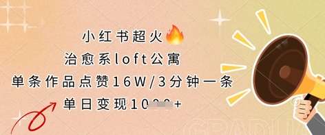 小红书超火的治愈系loft公寓,单条作品点赞16W,3分钟一条,单日变现数张 小红书超火的治愈系loft公寓,单条作品点赞16W,3分钟一条,单日变现数张