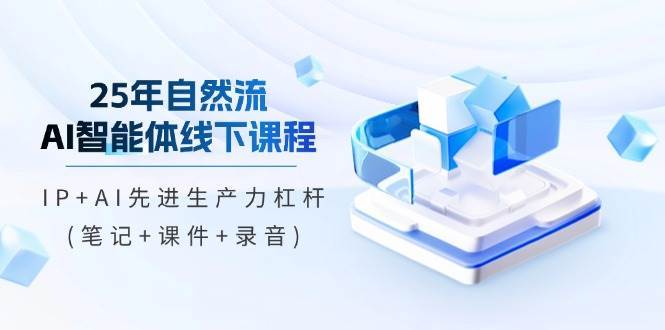 25年自然流AI智能体线下课程,IP+AI先进生产力杠杆(笔记+课件+录音) 25年自然流AI智能体线下课程,IP+AI先进生产力杠杆(笔记+课件+录音)