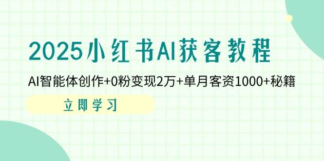 (14301期)2025小红书AI获客教程:AI智能体创作+0粉变现2万+单月客资1000+秘籍 (14301期)2025小红书AI获客教程:AI智能体创作+0粉变现2万+单月客资1000+秘籍