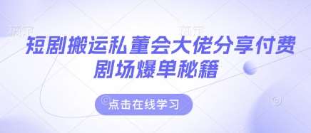 短剧搬运私董会大佬分享付费剧场爆单秘籍 短剧搬运私董会大佬分享付费剧场爆单秘籍