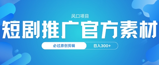 风口项目，短剧推广，官方资源，必过原创剪辑，日入3张-米创网