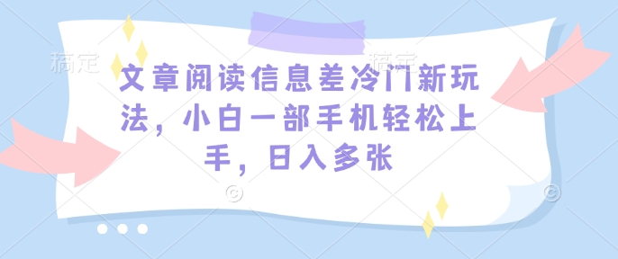 文章阅读信息差冷门新玩法，小白一部手机轻松上手，日入多张-米创网