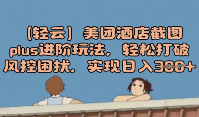 (轻云)美团酒店截图plus进阶玩法，轻松打破风控困扰，实现日入3张-米创网