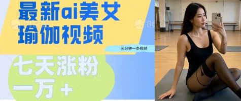 AI美女瑜伽动态视频，最新短视频流量密码3分钟一个视频，七天轻松突破万粉-米创网