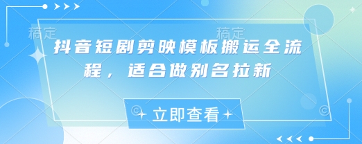 抖音短剧剪映模板搬运全流程，适合做别名拉新-米创网