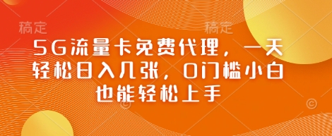 5G流量卡免费代理，一天轻松日入几张，0门槛小白也能轻松上手-米创网