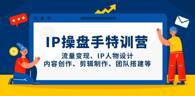 IP流量操盘手线上训练营，流量变现、IP人物设计、内容创作、剪辑、团队搭建等(更新)-米创网