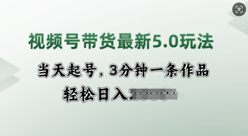 视频号带货最新5.0玩法，当天起号，3分钟一条作品，轻松日入多张-米创网