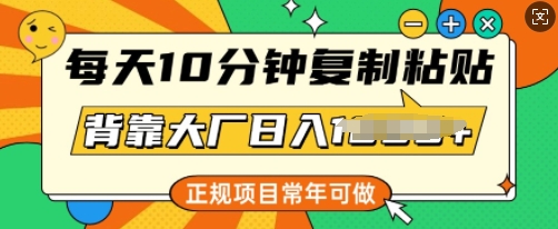 每天10分钟，复制粘贴，背靠大厂日入多张，正规项目，常年可做-米创网