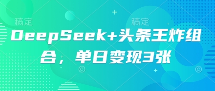 DeepSeek+头条王炸组合，单日变现3张-米创网