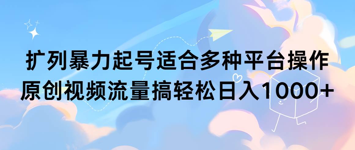 扩列暴力起号适合多种平台操作原创视频流量搞轻松日入1000+-米创网