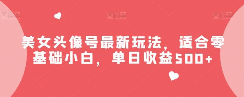 美女头像号最新玩法，适合零基础小白，单日收益500+【揭秘】-米创网