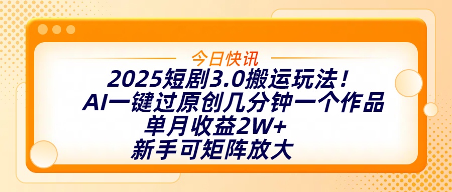 2025短剧3.0搬运玩法！AI一键过原创，几分钟一个作品，单月收益2W+，新手可矩阵放大-米创网