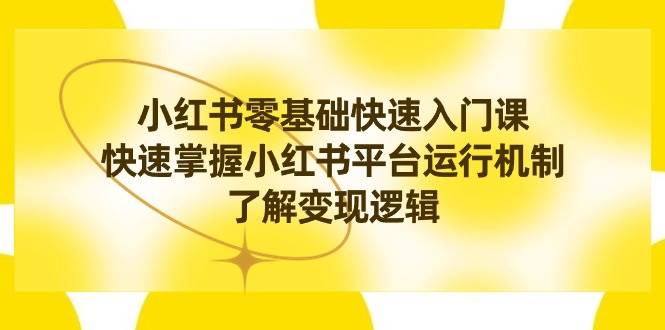 小红书0基础快速入门课，快速掌握小红书平台运行机制，了解变现逻辑-米创网