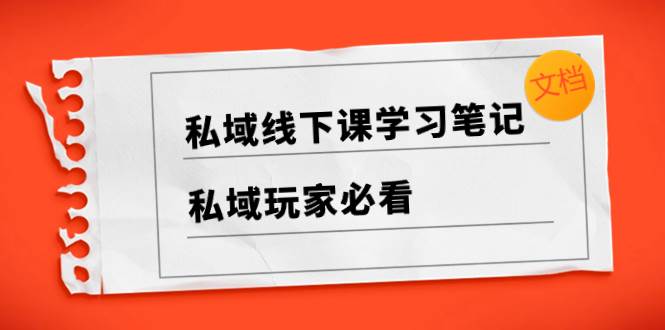 私域线下课学习笔记，私域玩家必看【文档】-米创网