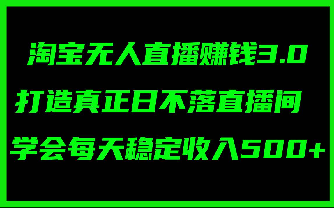 淘宝无人直播赚钱3.0，打造真正日不落直播间 ，学会每天稳定收入500+-米创网
