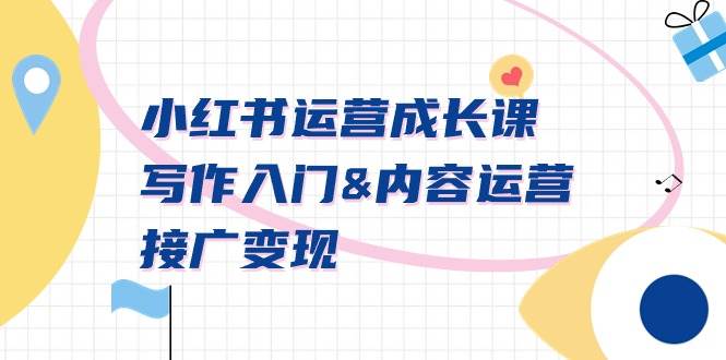 小红书运营成长课，写作入门内容运营接广变现【文档课】-米创网