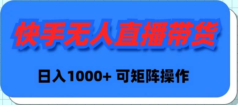快手无人直播带货，新手日入1000+ 可矩阵操作-米创网